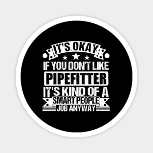 Pipefitter lover It's Okay If You Don't Like Pipefitter It's Kind Of A Smart People job Anyway Magnet